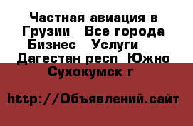 Частная авиация в Грузии - Все города Бизнес » Услуги   . Дагестан респ.,Южно-Сухокумск г.